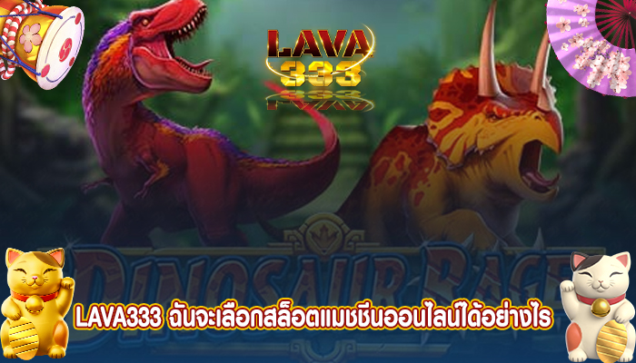 LAVA333 ฉันจะเลือกสล็อตแมชชีนออนไลน์ได้อย่างไร