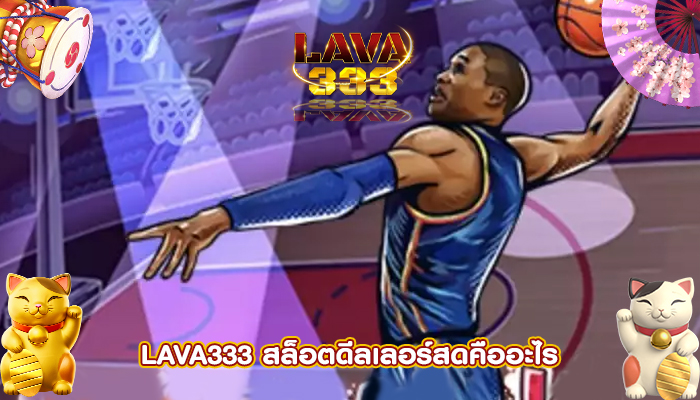 LAVA333 สล็อตดีลเลอร์สดคืออะไร