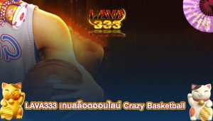 LAVA333 เกมสล็อตออนไลน์ Crazy Basketball