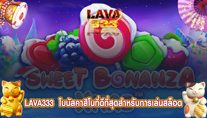 LAVA333  โบนัสคาสิโนที่ดีที่สุดสำหรับการเล่นสล็อต