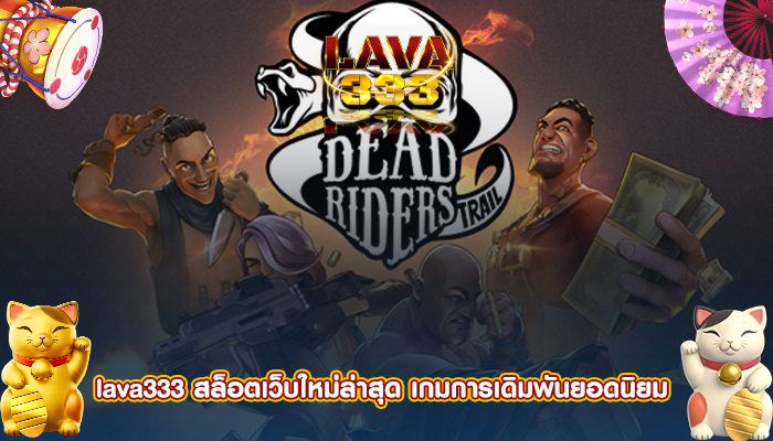 lava333 สล็อตเว็บใหม่ล่าสุด เกมการเดิมพันยอดนิยม