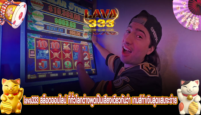 lava333 สล็อตออนไลน์ ที่ทั่วโลกต่างพูดเป็นเสียงเดียวกันว่า เกมส์ทำเงินสุดแสนจะง่าย