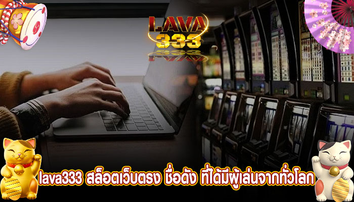 lava333 สล็อตเว็บตรง ชื่อดัง ที่ได้มีผู้เล่นจากทั่วโลกมากที่สุด