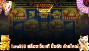 lava333 สล็อตเว็บแท้ ชื่อดัง ค่ายใหญ่ ฝากถอนรวดเร็ว ไม่มีขั้นต่ำ