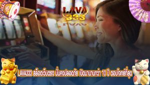 lava333 สล็อตเว็บตรง มั่นคงปลอดภัย เปิดมานานกว่า 10 ปี ตอบโจทย์ที่สุด