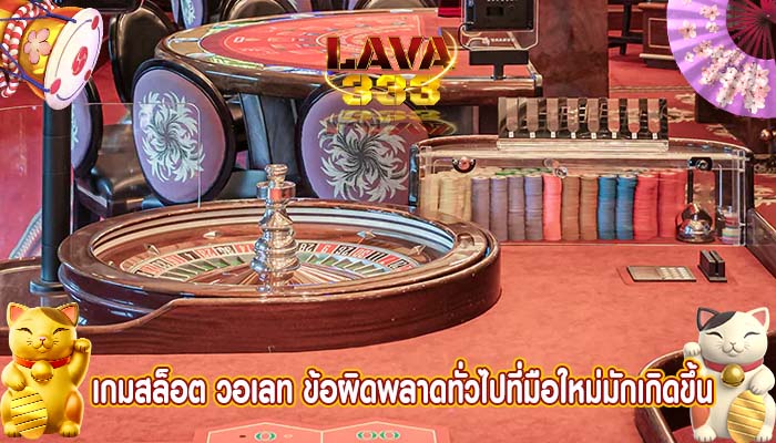 เกมสล็อต วอเลท ข้อผิดพลาดทั่วไปที่มือใหม่มักเกิดขึ้น